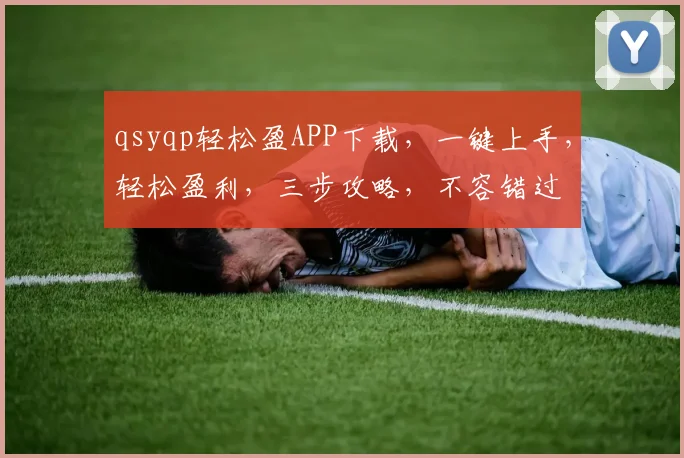 qsyqp轻松盈APP下载，一键上手，轻松盈利，三步攻略，不容错过