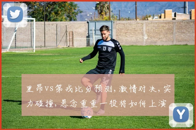 里昂vs第戎比分预测,激情对决,实力碰撞,悬念重重一役将如何上演